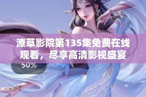 潦草影院第135集免费在线观看，尽享高清影视盛宴