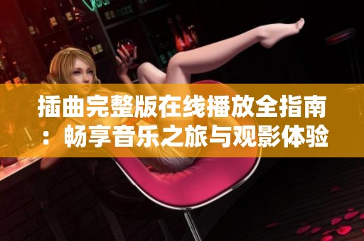 插曲完整版在线播放全指南：畅享音乐之旅与观影体验