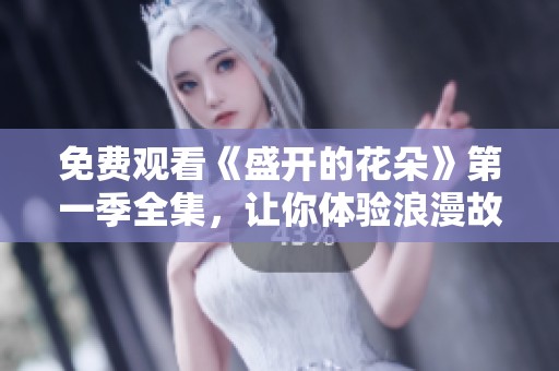 免费观看《盛开的花朵》第一季全集，让你体验浪漫故事