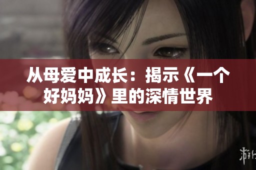 从母爱中成长：揭示《一个好妈妈》里的深情世界