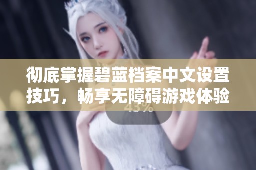 彻底掌握碧蓝档案中文设置技巧，畅享无障碍游戏体验