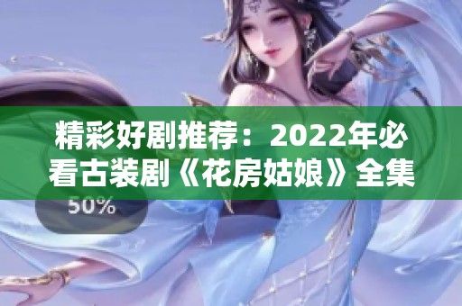 精彩好剧推荐：2022年必看古装剧《花房姑娘》全集在线观看