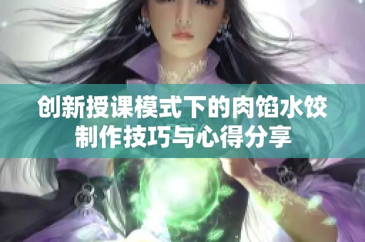 创新授课模式下的肉馅水饺制作技巧与心得分享