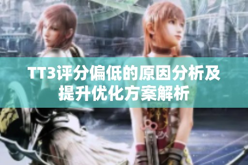 TT3评分偏低的原因分析及提升优化方案解析