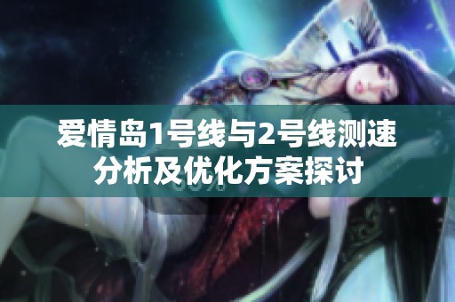 爱情岛1号线与2号线测速分析及优化方案探讨