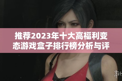 推荐2023年十大高福利变态游戏盒子排行榜分析与评测