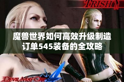 魔兽世界如何高效升级制造订单545装备的全攻略