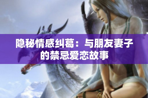 隐秘情感纠葛：与朋友妻子的禁忌爱恋故事