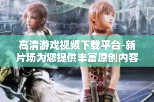 高清游戏视频下载平台-新片场为您提供丰富原创内容