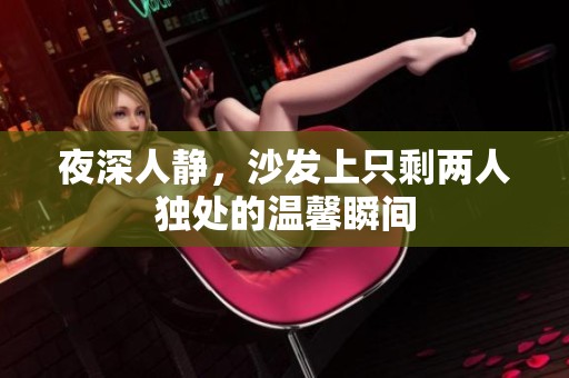 夜深人静，沙发上只剩两人独处的温馨瞬间