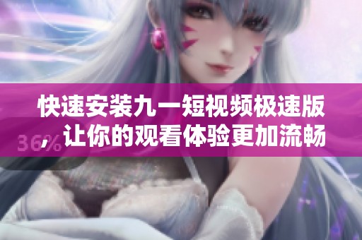 快速安装九一短视频极速版，让你的观看体验更加流畅