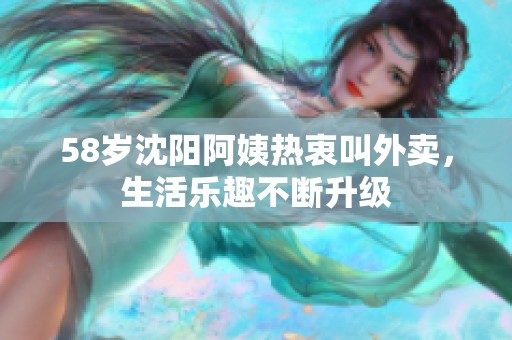 58岁沈阳阿姨热衷叫外卖，生活乐趣不断升级