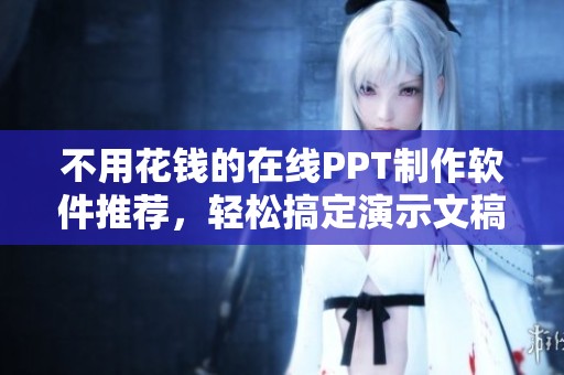不用花钱的在线PPT制作软件推荐，轻松搞定演示文稿