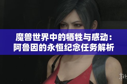 魔兽世界中的牺牲与感动：阿鲁因的永恒纪念任务解析