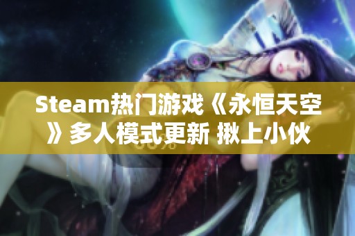 Steam热门游戏《永恒天空》多人模式更新 揪上小伙伴一起探索新天地