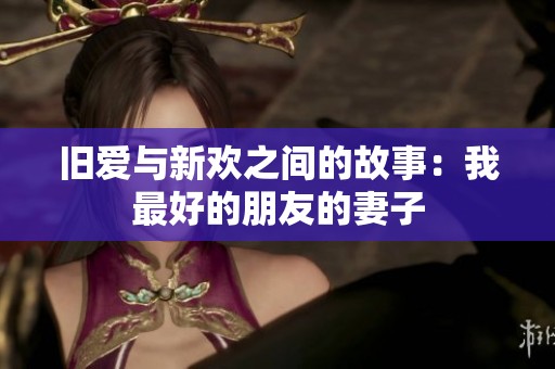 旧爱与新欢之间的故事：我最好的朋友的妻子