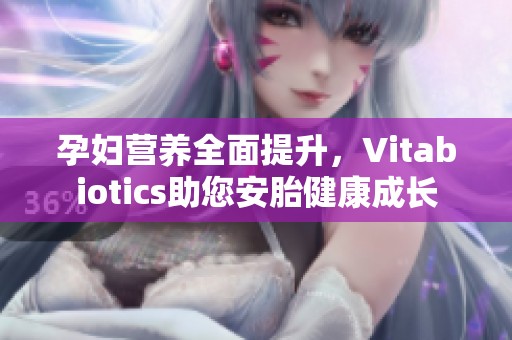 孕妇营养全面提升，Vitabiotics助您安胎健康成长