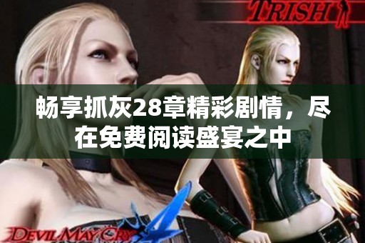 畅享抓灰28章精彩剧情，尽在免费阅读盛宴之中