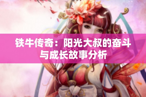 铁牛传奇：阳光大叔的奋斗与成长故事分析