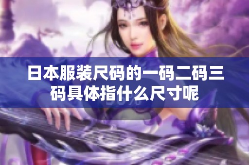 日本服装尺码的一码二码三码具体指什么尺寸呢