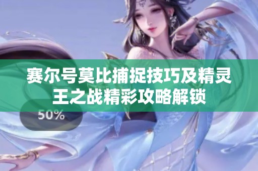 赛尔号莫比捕捉技巧及精灵王之战精彩攻略解锁