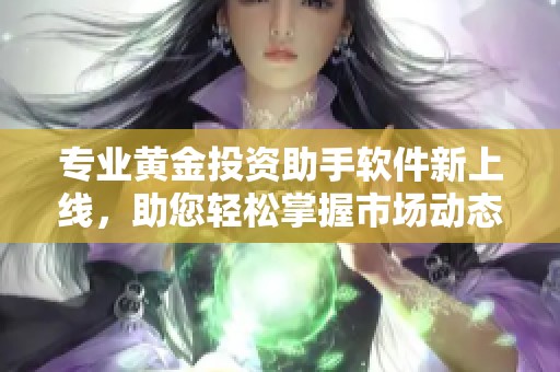 专业黄金投资助手软件新上线，助您轻松掌握市场动态
