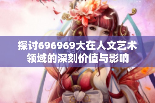探讨696969大在人文艺术领域的深刻价值与影响