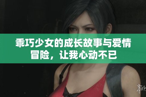 乖巧少女的成长故事与爱情冒险，让我心动不已