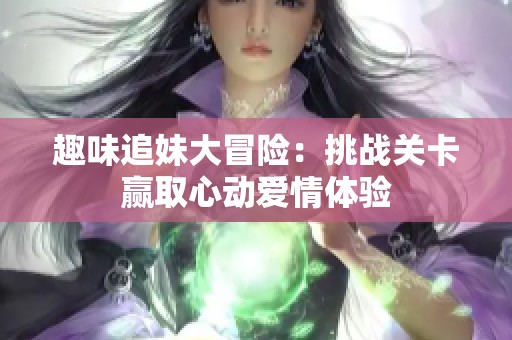 趣味追妹大冒险：挑战关卡赢取心动爱情体验