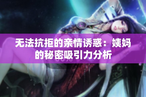 无法抗拒的亲情诱惑：姨妈的秘密吸引力分析