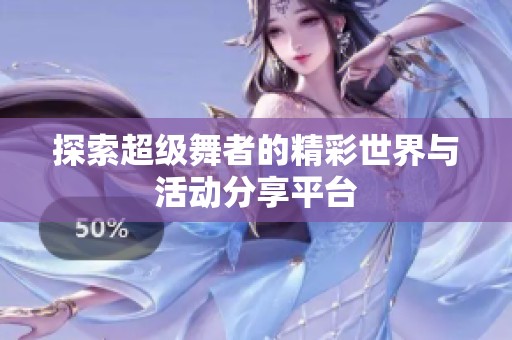 探索超级舞者的精彩世界与活动分享平台