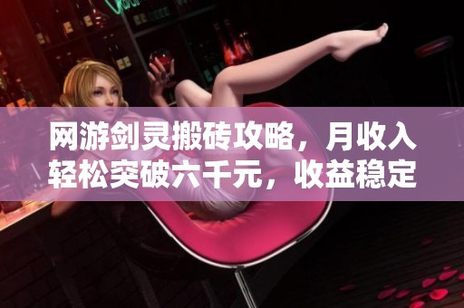 网游剑灵搬砖攻略，月收入轻松突破六千元，收益稳定可持续