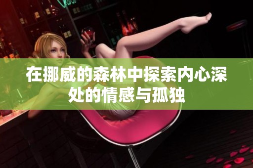 在挪威的森林中探索内心深处的情感与孤独