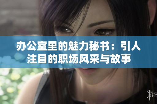办公室里的魅力秘书：引人注目的职场风采与故事