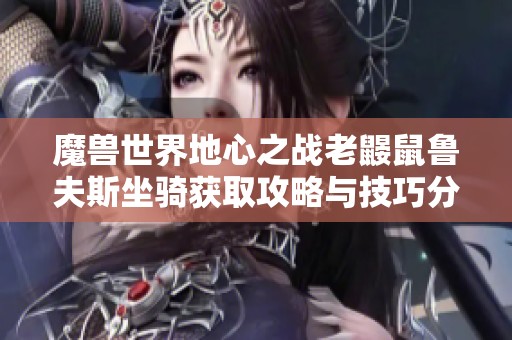 魔兽世界地心之战老鼹鼠鲁夫斯坐骑获取攻略与技巧分享
