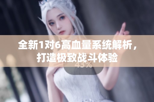 全新1对6高血量系统解析，打造极致战斗体验