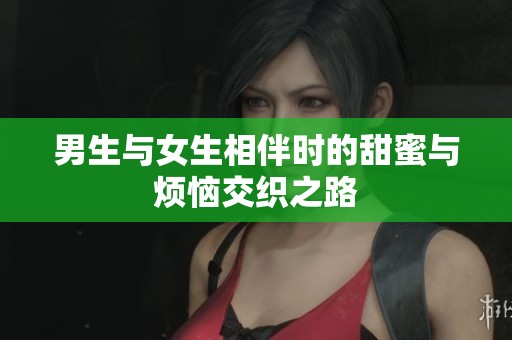男生与女生相伴时的甜蜜与烦恼交织之路