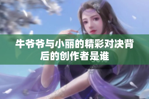 牛爷爷与小丽的精彩对决背后的创作者是谁