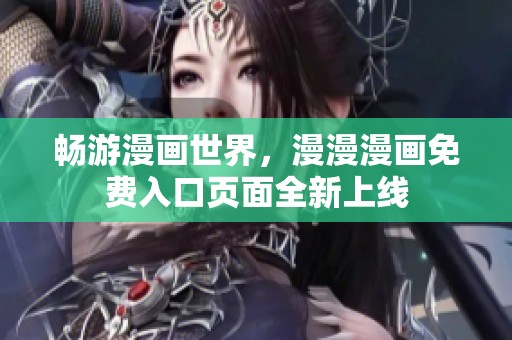 畅游漫画世界，漫漫漫画免费入口页面全新上线