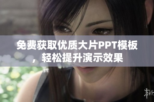免费获取优质大片PPT模板，轻松提升演示效果