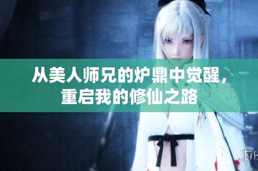 从美人师兄的炉鼎中觉醒，重启我的修仙之路