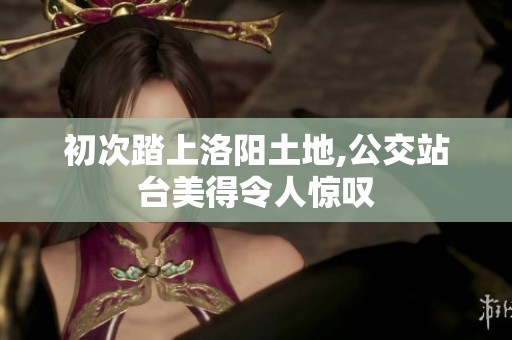 初次踏上洛阳土地,公交站台美得令人惊叹