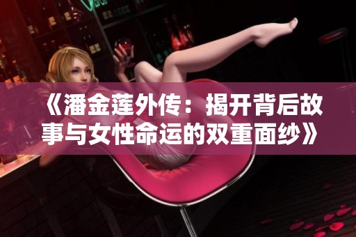 《潘金莲外传：揭开背后故事与女性命运的双重面纱》