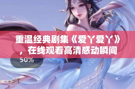 重温经典剧集《爱丫爱丫》，在线观看高清感动瞬间