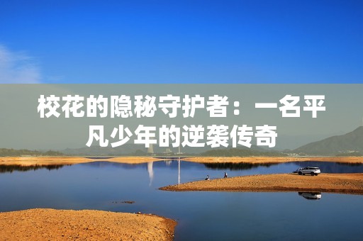 校花的隐秘守护者：一名平凡少年的逆袭传奇