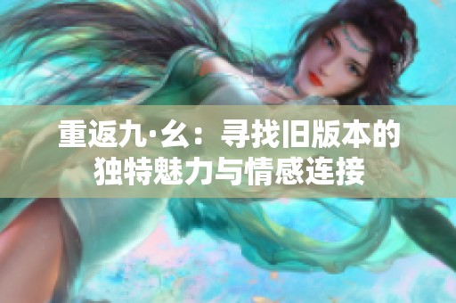 重返九·幺：寻找旧版本的独特魅力与情感连接