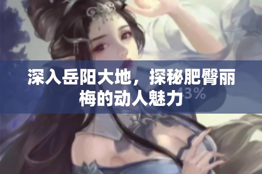 深入岳阳大地，探秘肥臀丽梅的动人魅力