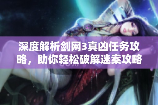 深度解析剑网3真凶任务攻略，助你轻松破解迷案攻略！