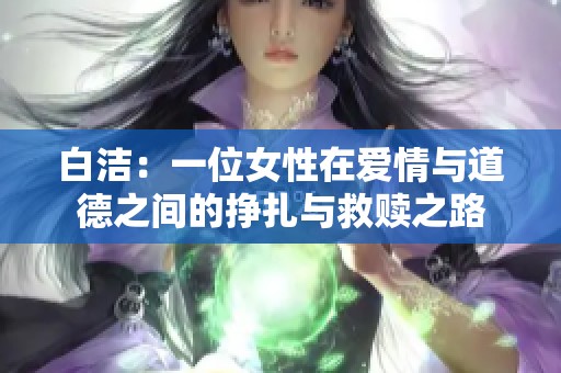 白洁：一位女性在爱情与道德之间的挣扎与救赎之路
