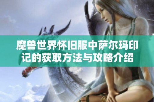 魔兽世界怀旧服中萨尔玛印记的获取方法与攻略介绍